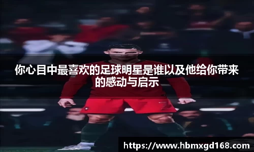 你心目中最喜欢的足球明星是谁以及他给你带来的感动与启示