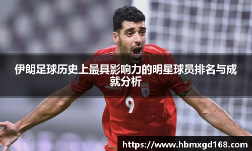 伊朗足球历史上最具影响力的明星球员排名与成就分析
