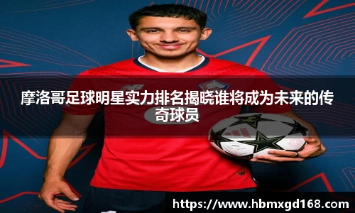 摩洛哥足球明星实力排名揭晓谁将成为未来的传奇球员