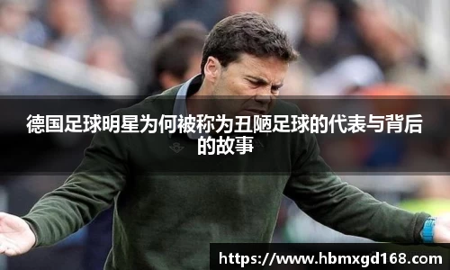 德国足球明星为何被称为丑陋足球的代表与背后的故事